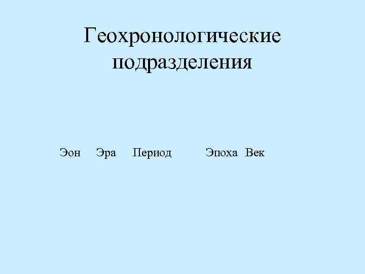 Геохронологические подразделения Эон Эра Период Эпоха Век 