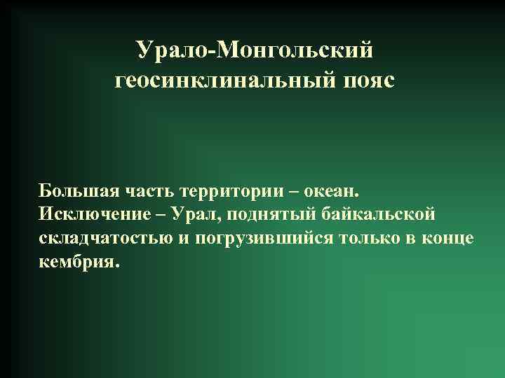 Урало-Монгольский геосинклинальный пояс Большая часть территории – океан. Исключение – Урал, поднятый байкальской складчатостью