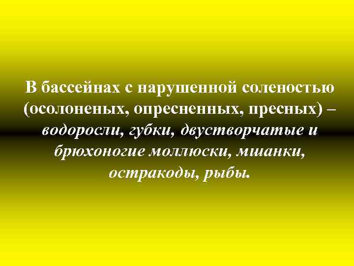 В бассейнах с нарушенной соленостью (осолоненых, опресненных, пресных) – водоросли, губки, двустворчатые и брюхоногие