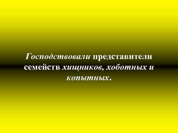 Господствовали представители семейств хищников, хоботных и копытных. 