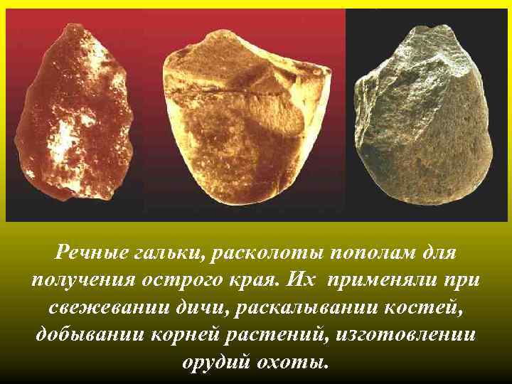 Речные гальки, расколоты пополам для получения острого края. Их применяли при свежевании дичи, раскалывании