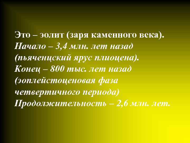 Это – эолит (заря каменного века). Начало – 3, 4 млн. лет назад (пьяченцский