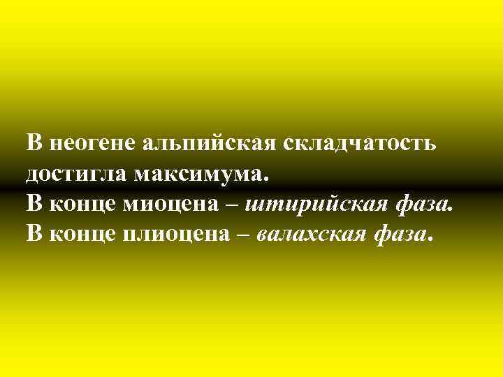 В неогене альпийская складчатость достигла максимума. В конце миоцена – штирийская фаза. В конце