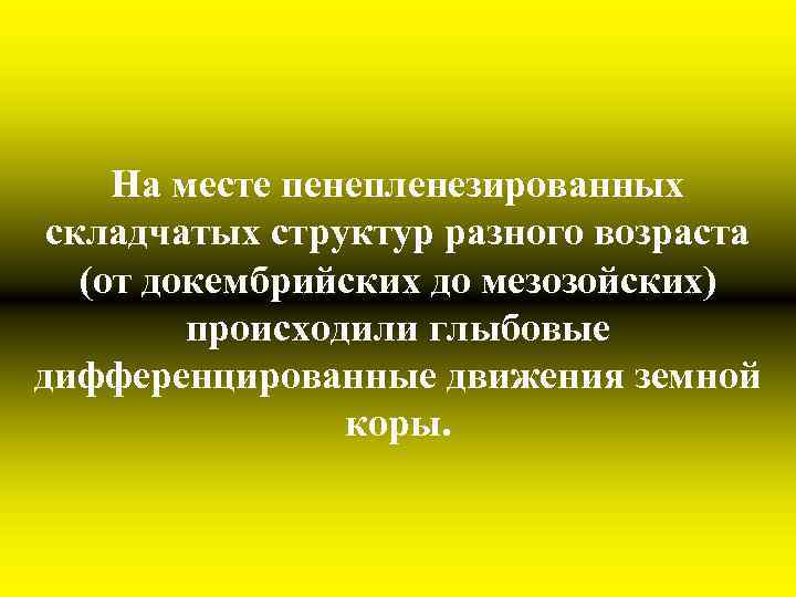 На месте пенепленезированных складчатых структур разного возраста (от докембрийских до мезозойских) происходили глыбовые дифференцированные