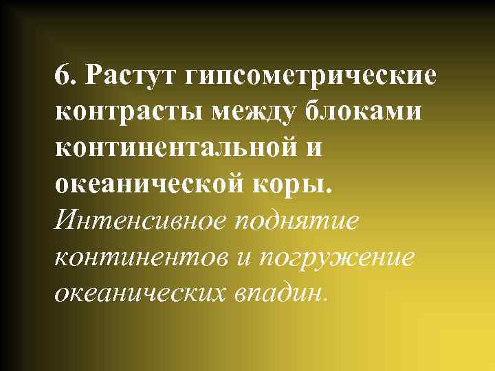 6. Растут гипсометрические контрасты между блоками континентальной и океанической коры. Интенсивное поднятие континентов и