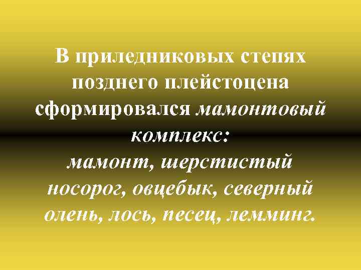 В приледниковых степях позднего плейстоцена сформировался мамонтовый комплекс: мамонт, шерстистый носорог, овцебык, северный олень,