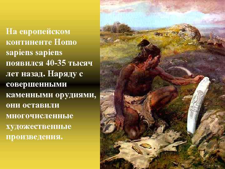 На европейском континенте Homo sapiens появился 40 -35 тысяч лет назад. Наряду с совершенными