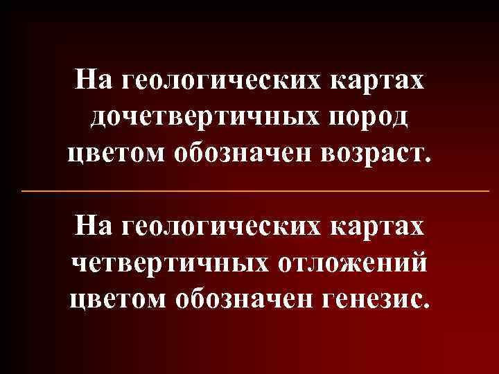 На геологических картах дочетвертичных пород цветом обозначен возраст. На геологических картах четвертичных отложений цветом