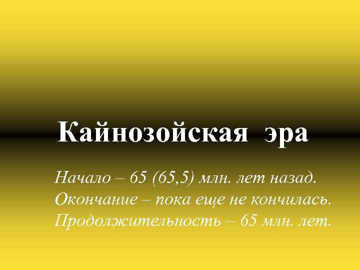 Кайнозойская эра Начало – 65 (65, 5) млн. лет назад. Окончание – пока еще