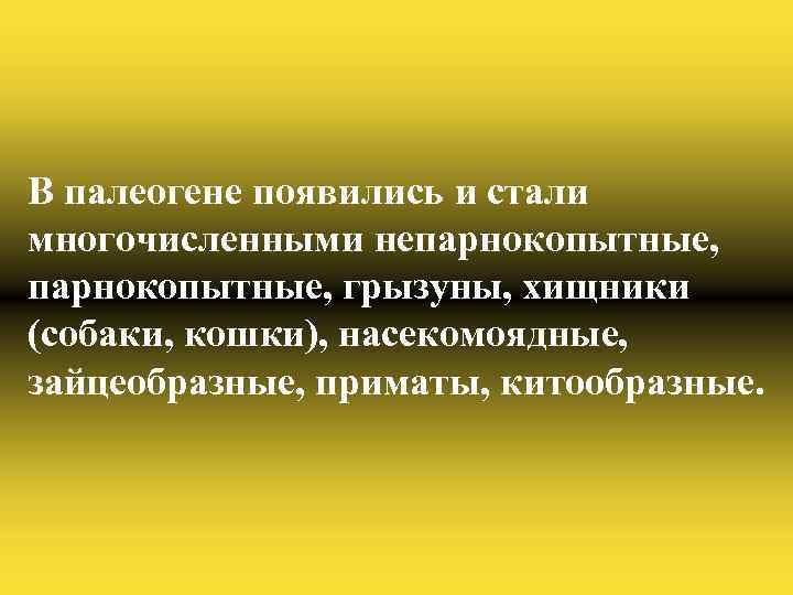 В палеогене появились и стали многочисленными непарнокопытные, грызуны, хищники (собаки, кошки), насекомоядные, зайцеобразные, приматы,