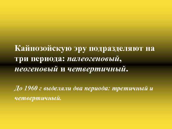 Кайнозойскую эру подразделяют на три периода: палеогеновый, неогеновый и четвертичный. До 1960 г выделяли