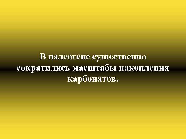 В палеогене существенно сократились масштабы накопления карбонатов. 