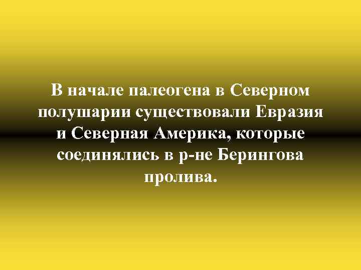 В начале палеогена в Северном полушарии существовали Евразия и Северная Америка, которые соединялись в