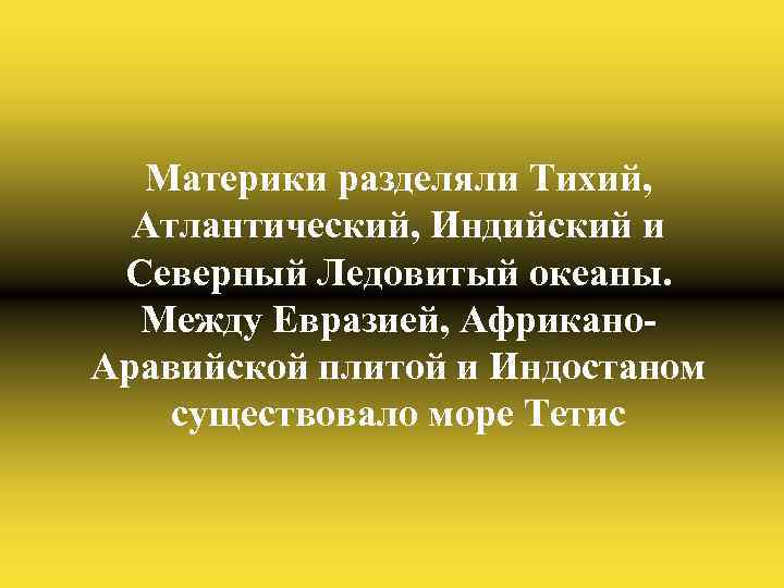 Материки разделяли Тихий, Атлантический, Индийский и Северный Ледовитый океаны. Между Евразией, Африкано. Аравийской плитой