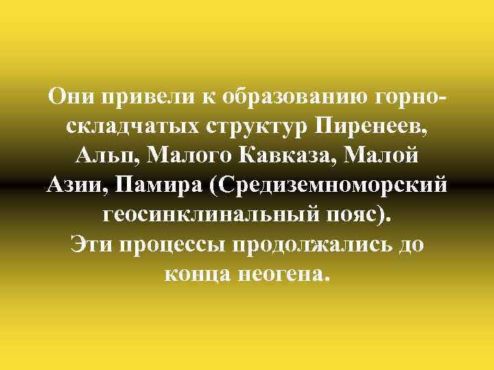 Они привели к образованию горноскладчатых структур Пиренеев, Альп, Малого Кавказа, Малой Азии, Памира (Средиземноморский