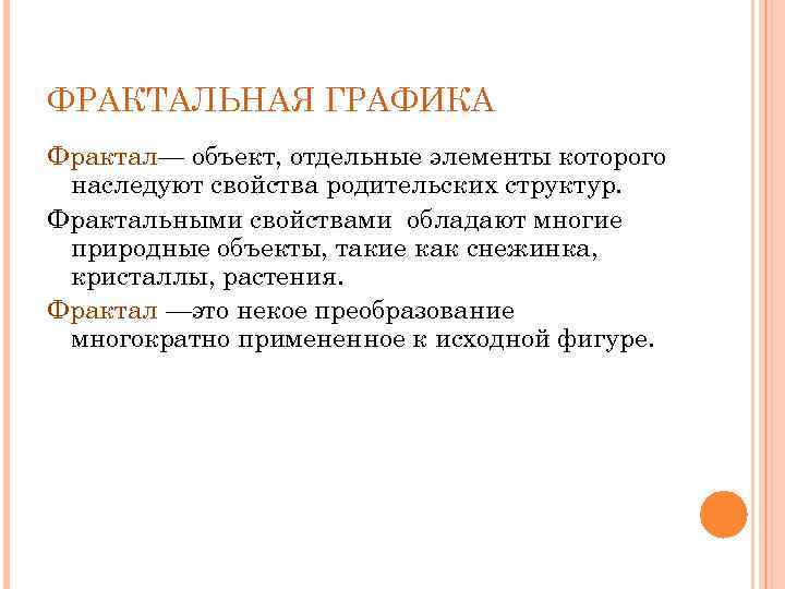 ФРАКТАЛЬНАЯ ГРАФИКА Фрактал— объект, отдельные элементы которого наследуют свойства родительских структур. Фрактальными свойствами обладают