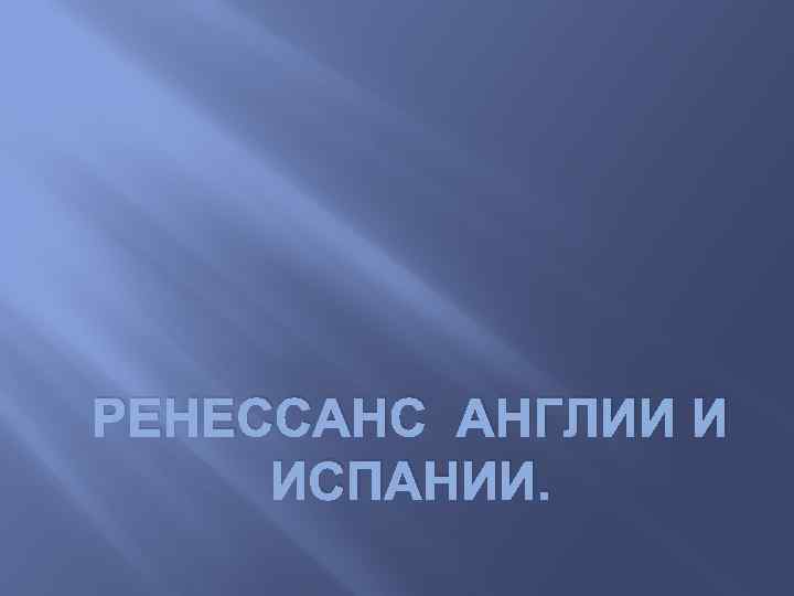 РЕНЕССАНС АНГЛИИ И ИСПАНИИ. 