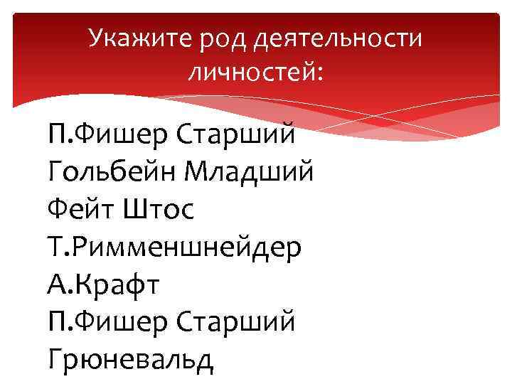 Укажите род деятельности личностей: П. Фишер Старший Гольбейн Младший Фейт Штос Т. Римменшнейдер А.