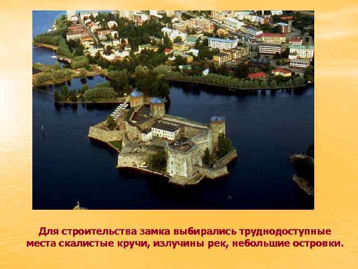 Для строительства замка выбирались труднодоступные места скалистые кручи, излучины рек, небольшие островки. 