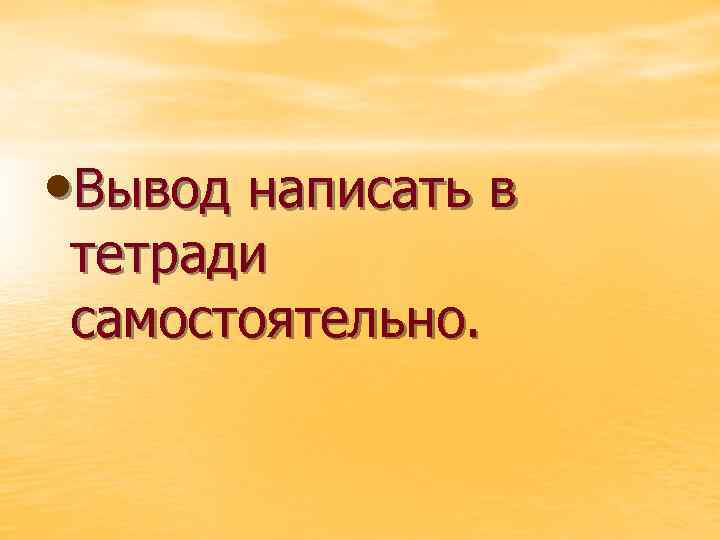  • Вывод написать в тетради самостоятельно. 