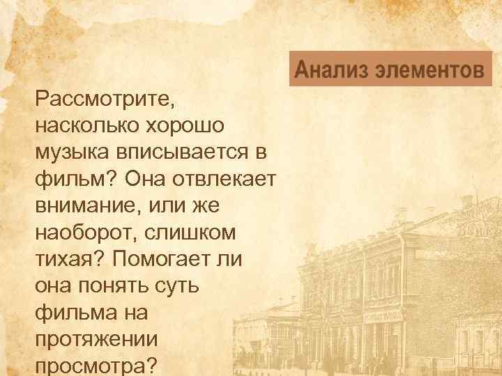 Рассмотрите, насколько хорошо музыка вписывается в фильм? Она отвлекает внимание, или же наоборот, слишком