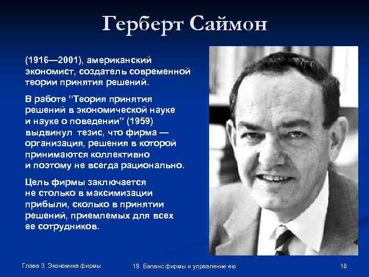 Герберт Саймон (1916— 2001), американский экономист, создатель современной теории принятия решений. В работе “Теория
