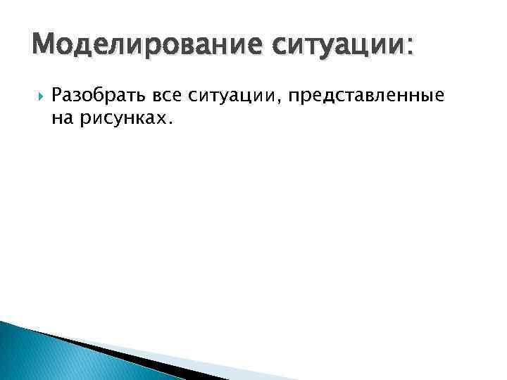 Моделирование ситуации: Разобрать все ситуации, представленные на рисунках. 