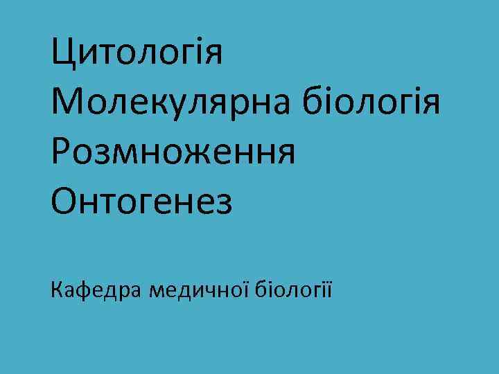 Цитологія Молекулярна біологія Розмноження Онтогенез Кафедра медичної біології 