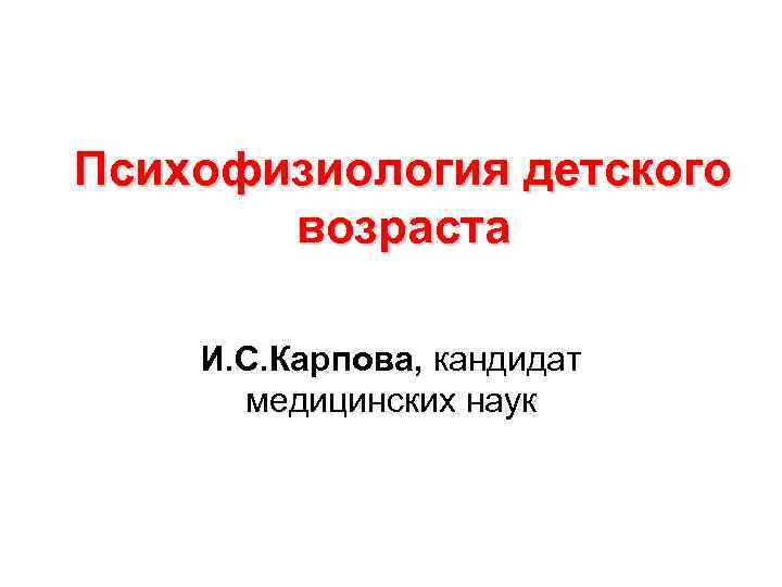 Психофизиология детского возраста И. С. Карпова, кандидат медицинских наук 