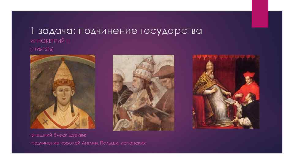 1 задача: подчинение государства ИННОКЕНТИЙ III (1198 -1216) -внешний блеск церкви; -подчинение королей Англии,