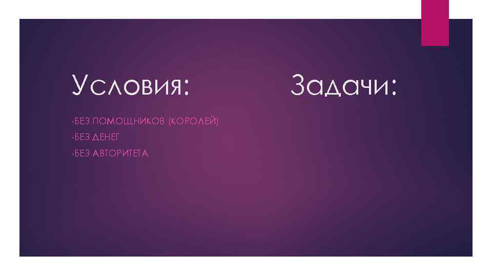 Условия: -БЕЗ ПОМОЩНИКОВ (КОРОЛЕЙ) -БЕЗ ДЕНЕГ -БЕЗ АВТОРИТЕТА Задачи: 