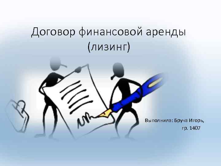 Договор финансовой аренды (лизинг) Выполнила: Бруча Игорь, гр. 1407 