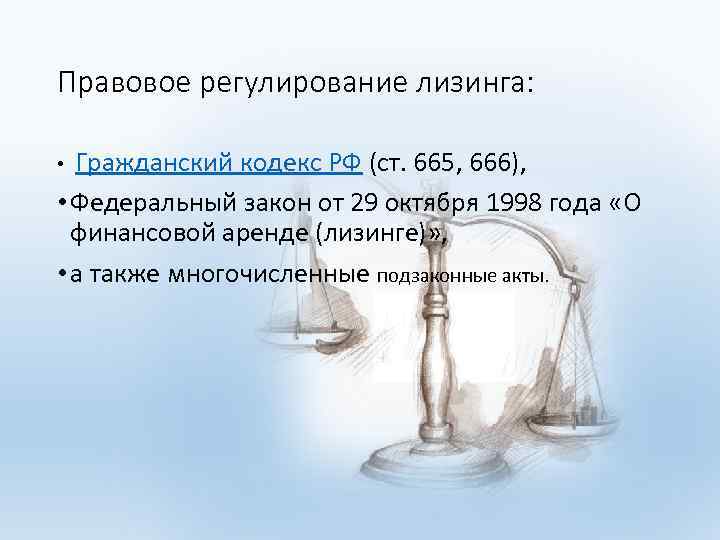 Правовое регулирование лизинга: • Гражданский кодекс РФ (ст. 665, 666), • Федеральный закон от