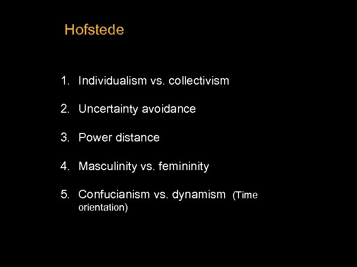 Hofstede 1. Individualism vs. collectivism 2. Uncertainty avoidance 3. Power distance 4. Masculinity vs.