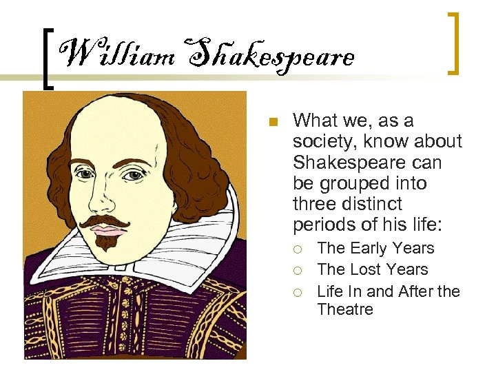 William Shakespeare n What we, as a society, know about Shakespeare can be grouped