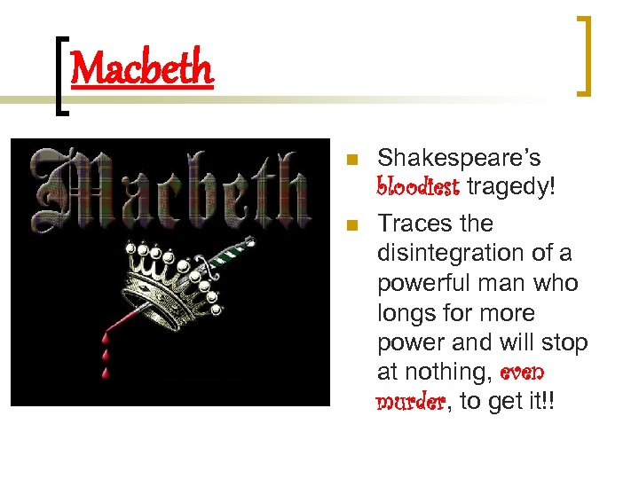 Macbeth n n Shakespeare’s bloodiest tragedy! Traces the disintegration of a powerful man who