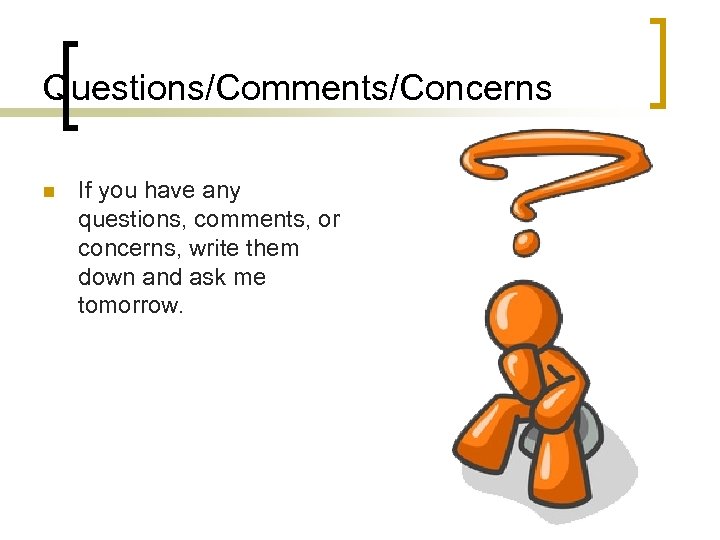 Questions/Comments/Concerns n If you have any questions, comments, or concerns, write them down and