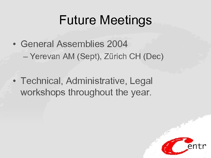 Future Meetings • General Assemblies 2004 – Yerevan AM (Sept), Zürich CH (Dec) •