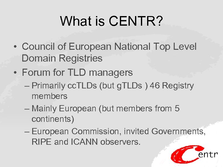 What is CENTR? • Council of European National Top Level Domain Registries • Forum