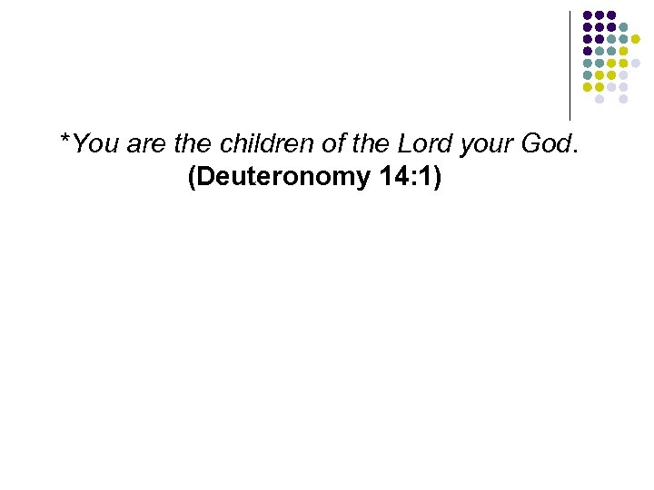 *You are the children of the Lord your God. (Deuteronomy 14: 1) 