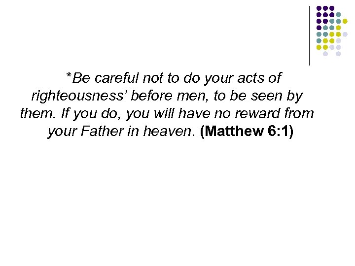 *Be careful not to do your acts of righteousness’ before men, to be seen