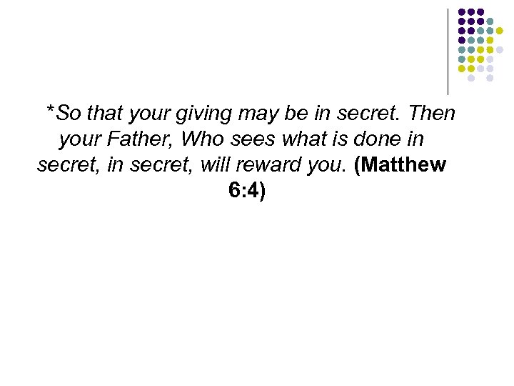 *So that your giving may be in secret. Then your Father, Who sees what