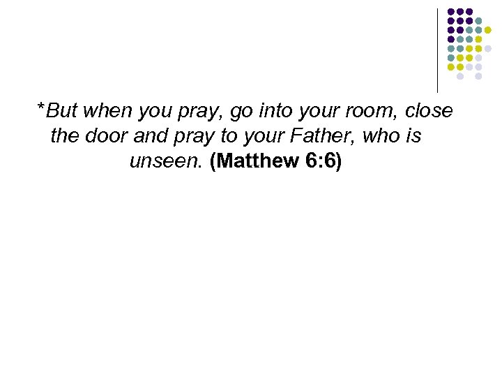 *But when you pray, go into your room, close the door and pray to