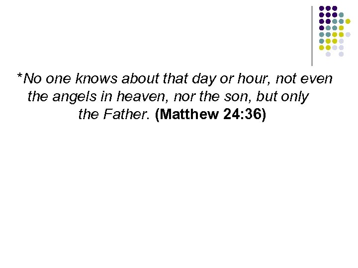 *No one knows about that day or hour, not even the angels in heaven,