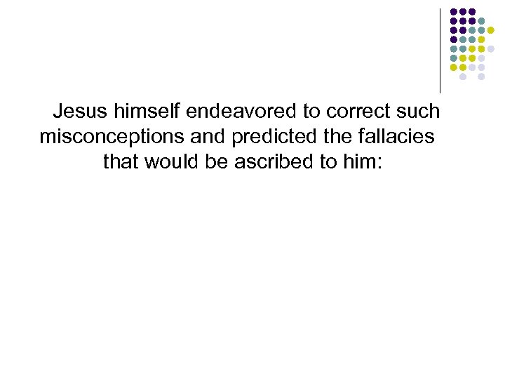 Jesus himself endeavored to correct such misconceptions and predicted the fallacies that would be