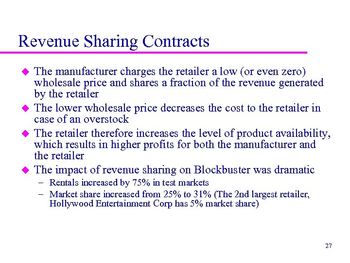 Revenue Sharing Contracts u u The manufacturer charges the retailer a low (or even