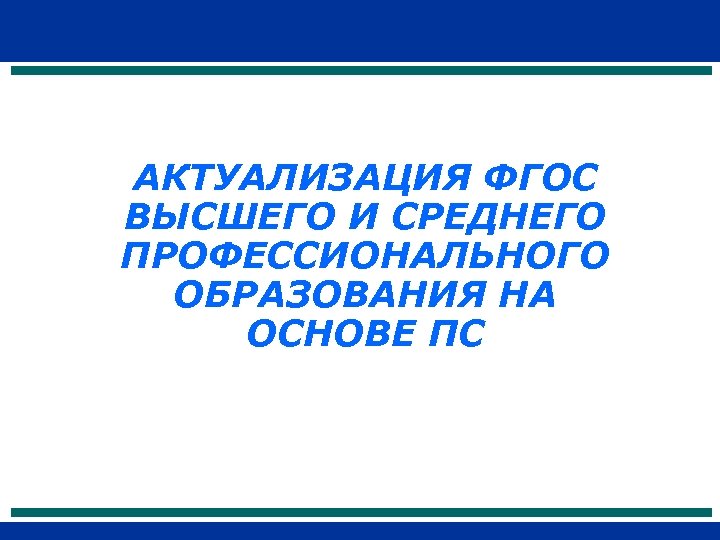АКТУАЛИЗАЦИЯ ФГОС ВЫСШЕГО И СРЕДНЕГО ПРОФЕССИОНАЛЬНОГО ОБРАЗОВАНИЯ НА ОСНОВЕ ПС 