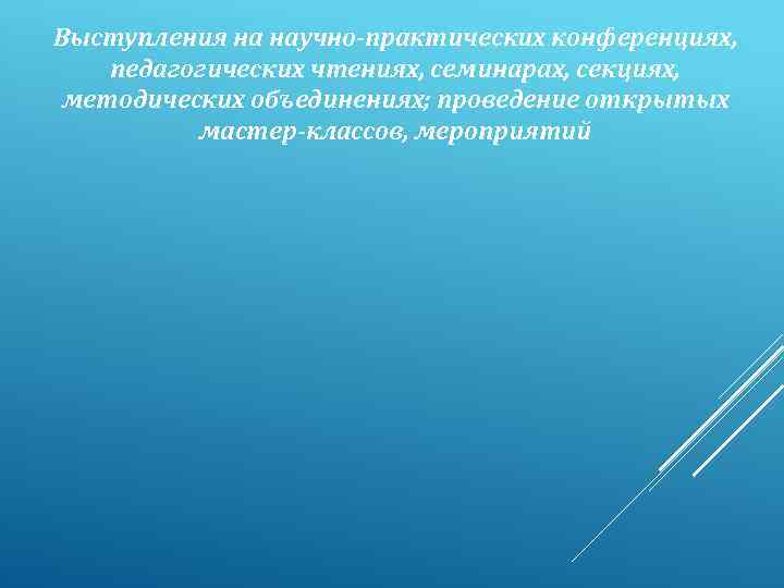 Выступления на научно-практических конференциях, педагогических чтениях, семинарах, секциях, методических объединениях; проведение открытых мастер-классов, мероприятий