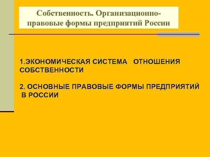 Собственность. Организационноправовые формы предприятий России 1. ЭКОНОМИЧЕСКАЯ СИСТЕМА ОТНОШЕНИЯ СОБСТВЕННОСТИ 2. ОСНОВНЫЕ ПРАВОВЫЕ ФОРМЫ