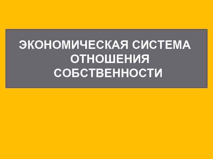 ЭКОНОМИЧЕСКАЯ СИСТЕМА ОТНОШЕНИЯ СОБСТВЕННОСТИ 